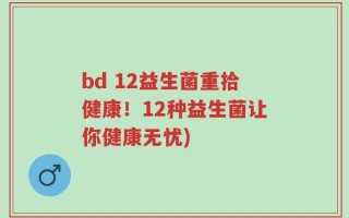 bd 12益生菌重拾健康！12种益生菌让你健康无忧)