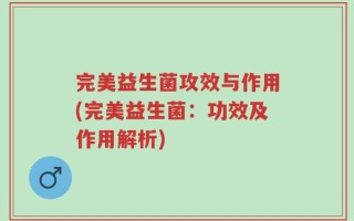 完美益生菌攻效与作用(完美益生菌：功效及作用解析)