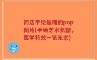 药店手绘氨糖的pop图片(手绘艺术氨糖，医学特效一览无余)