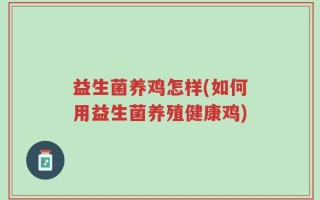 益生菌养鸡怎样(如何用益生菌养殖健康鸡)