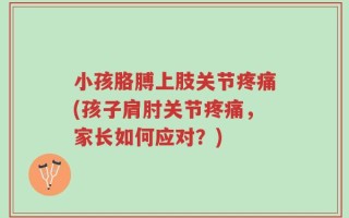 小孩胳膊上肢关节疼痛(孩子肩肘关节疼痛，家长如何应对？)