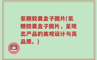 氨糖胶囊盒子图片(氨糖胶囊盒子图片，呈现出产品的美观设计与高品质。)