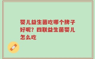 婴儿益生菌吃哪个牌子好呢？四联益生菌婴儿怎么吃