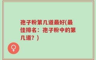 孢子粉第几道最好(最佳排名：孢子粉中的第几道？)