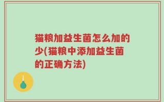 猫粮加益生菌怎么加的少(猫粮中添加益生菌的正确方法)