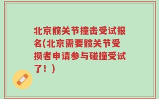 北京髋关节撞击受试报名(北京需要髋关节受损者申请参与碰撞受试了！)