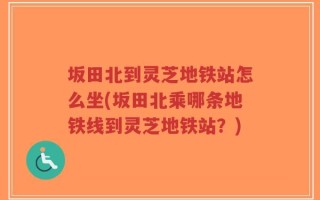 坂田北到灵芝地铁站怎么坐(坂田北乘哪条地铁线到灵芝地铁站？)