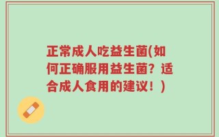 正常成人吃益生菌(如何正确服用益生菌？适合成人食用的建议！)