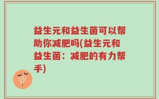 益生元和益生菌可以帮助你减肥吗(益生元和益生菌：减肥的有力帮手)