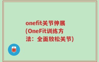 onefit关节伸展(OneFit训练方法：全面放松关节)