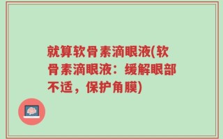 就算软骨素滴眼液(软骨素滴眼液：缓解眼部不适，保护角膜)