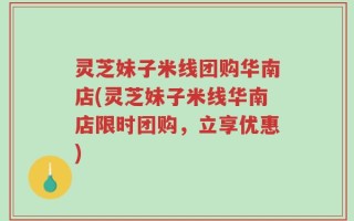 灵芝妹子米线团购华南店(灵芝妹子米线华南店限时团购，立享优惠)