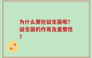 为什么要抢益生菌呢？益生菌的作用及重要性？