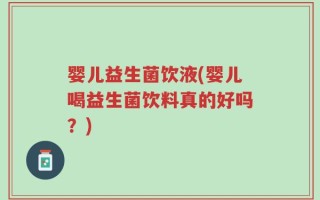 婴儿益生菌饮液(婴儿喝益生菌饮料真的好吗？)