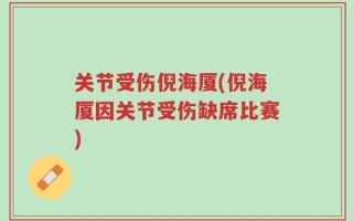 关节受伤倪海厦(倪海厦因关节受伤缺席比赛)