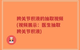 胯关节积液的抽取视频(视频展示：医生抽取胯关节积液)