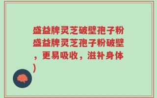 盛益牌灵芝破壁孢子粉盛益牌灵芝孢子粉破壁，更易吸收，滋补身体)