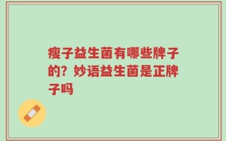 瘦子益生菌有哪些牌子的？妙语益生菌是正牌子吗