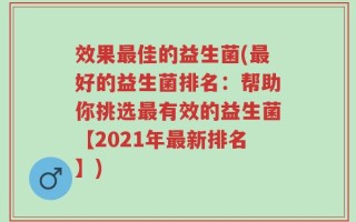 效果最佳的益生菌(最好的益生菌排名：帮助你挑选最有效的益生菌【2021年最新排名】)