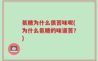 氨糖为什么很苦味呢(为什么氨糖的味道苦？)