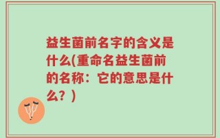 益生菌前名字的含义是什么(重命名益生菌前的名称：它的意思是什么？)