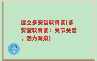 建立多安堂软骨素(多安堂软骨素：关节关爱，活力源泉)