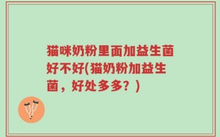 猫咪奶粉里面加益生菌好不好(猫奶粉加益生菌，好处多多？)
