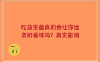 吃益生菌真的会让你远离奶香味吗？真实影响