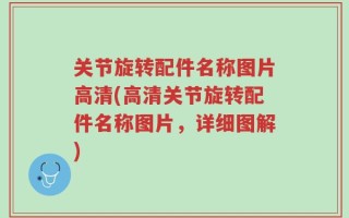 关节旋转配件名称图片高清(高清关节旋转配件名称图片，详细图解)