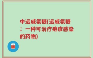 中远威氨糖(远威氨糖：一种可治疗疱疹感染的药物)