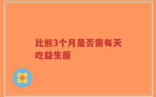 比熊3个月是否需每天吃益生菌