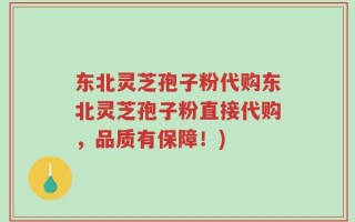 东北灵芝孢子粉代购东北灵芝孢子粉直接代购，品质有保障！)