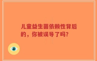 儿童益生菌依赖性背后的，你被误导了吗？