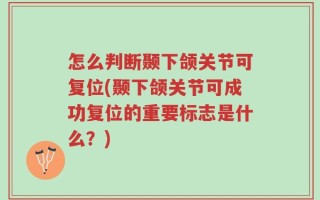怎么判断颞下颌关节可复位(颞下颌关节可成功复位的重要标志是什么？)