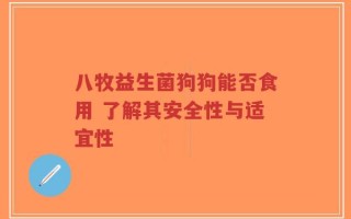 八牧益生菌狗狗能否食用 了解其安全性与适宜性