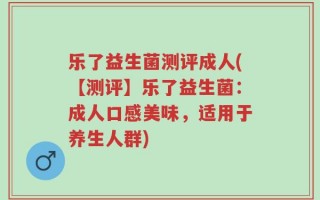 乐了益生菌测评成人(【测评】乐了益生菌：成人口感美味，适用于养生人群)