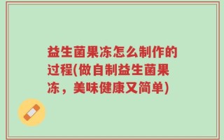 益生菌果冻怎么制作的过程(做自制益生菌果冻，美味健康又简单)