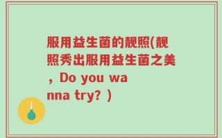 服用益生菌的靓照(靓照秀出服用益生菌之美，Do you wanna try？)