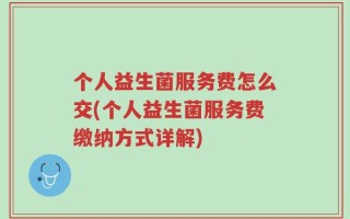 个人益生菌服务费怎么交(个人益生菌服务费缴纳方式详解)