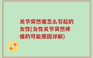 关节突然痛怎么引起的女性(女性关节突然疼痛的可能原因详解)
