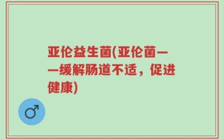 亚伦益生菌(亚伦菌——缓解肠道不适，促进健康)