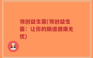 领创益生菌(领创益生菌：让你的肠道健康无忧)