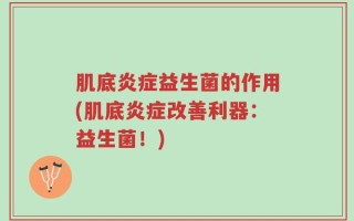 肌底炎症益生菌的作用(肌底炎症改善利器：益生菌！)