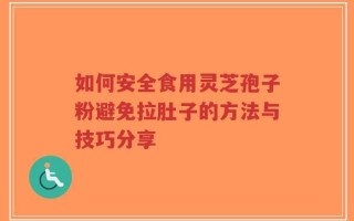 如何安全食用灵芝孢子粉避免拉肚子的方法与技巧分享