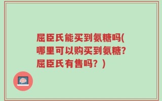 屈臣氏能买到氨糖吗(哪里可以购买到氨糖？屈臣氏有售吗？)