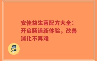 安佳益生菌配方大全：开启肠道新体验，改善消化不再难