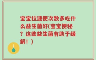 宝宝拉溏便次数多吃什么益生菌好(宝宝便秘？这些益生菌有助于缓解！)