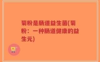 菊粉是肠道益生菌(菊粉：一种肠道健康的益生元)