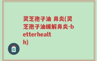 灵芝孢子油 鼻炎(灵芝孢子油缓解鼻炎-betterhealth)