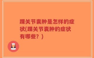 踝关节囊肿是怎样的症状(踝关节囊肿的症状有哪些？)